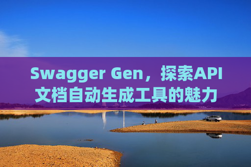 Swagger Gen，探索API文档自动生成工具的魅力